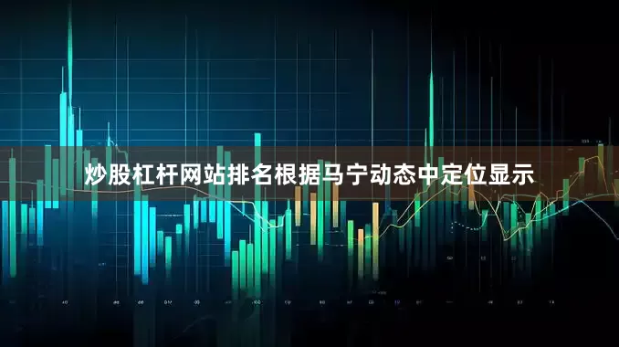 炒股杠杆网站排名根据马宁动态中定位显示