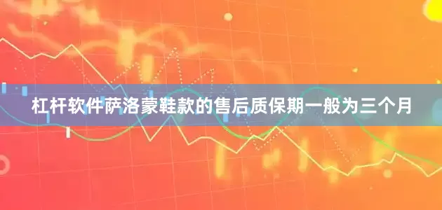 杠杆软件萨洛蒙鞋款的售后质保期一般为三个月