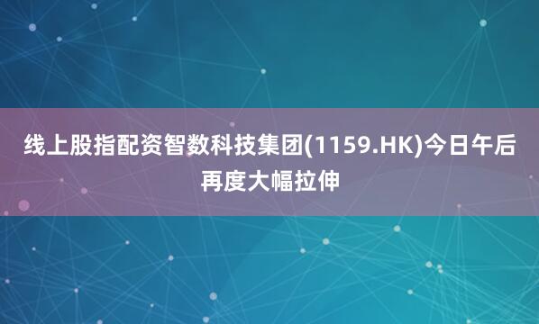 线上股指配资智数科技集团(1159.HK)今日午后再度大幅拉伸