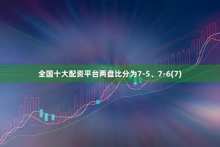 全国十大配资平台两盘比分为7-5、7-6(7)