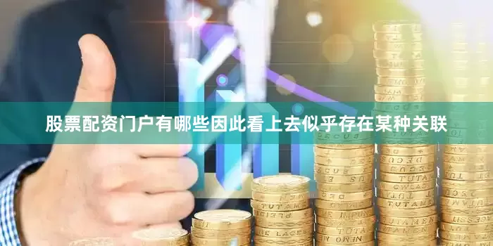 股票配资门户有哪些因此看上去似乎存在某种关联