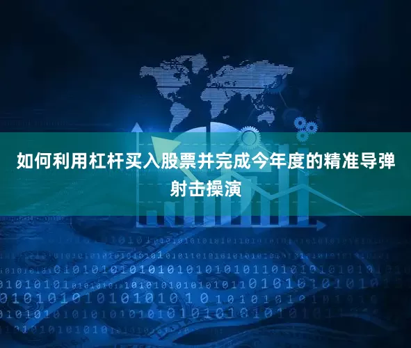 如何利用杠杆买入股票并完成今年度的精准导弹射击操演