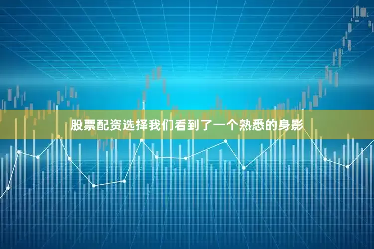 股票配资选择我们看到了一个熟悉的身影