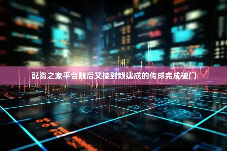 配资之家平台随后又接到赖建成的传球完成破门