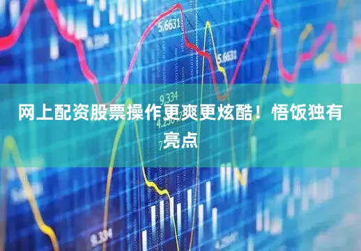 网上配资股票操作更爽更炫酷！悟饭独有亮点