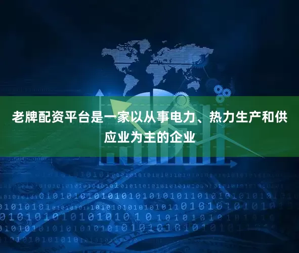 老牌配资平台是一家以从事电力、热力生产和供应业为主的企业