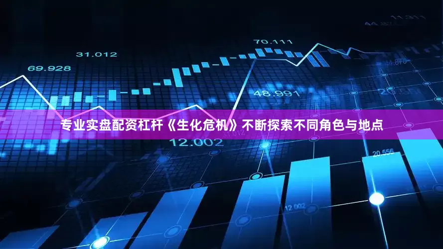 专业实盘配资杠杆《生化危机》不断探索不同角色与地点