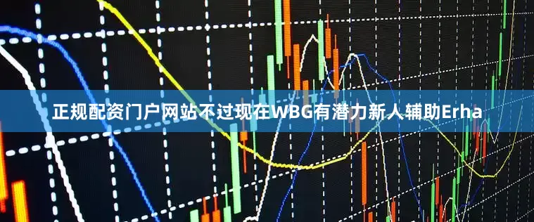 正规配资门户网站不过现在WBG有潜力新人辅助Erha