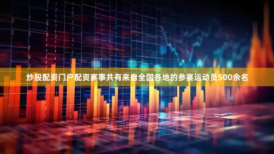 炒股配资门户配资赛事共有来自全国各地的参赛运动员500余名