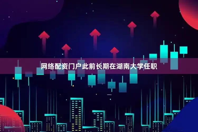 网络配资门户此前长期在湖南大学任职