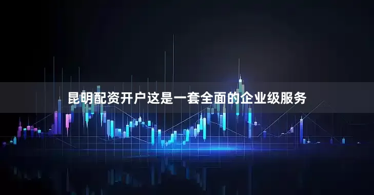 昆明配资开户这是一套全面的企业级服务