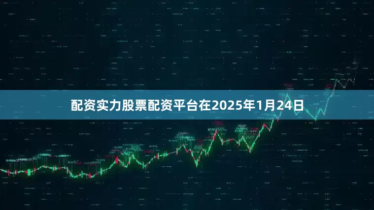 配资实力股票配资平台在2025年1月24日