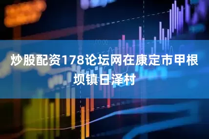 炒股配资178论坛网在康定市甲根坝镇日泽村