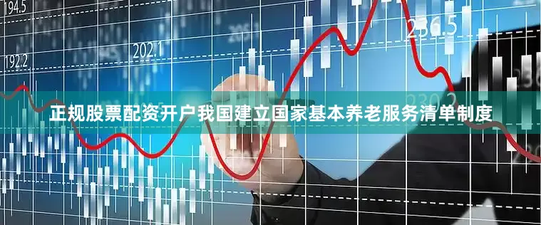 正规股票配资开户我国建立国家基本养老服务清单制度