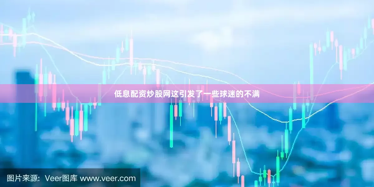 低息配资炒股网这引发了一些球迷的不满