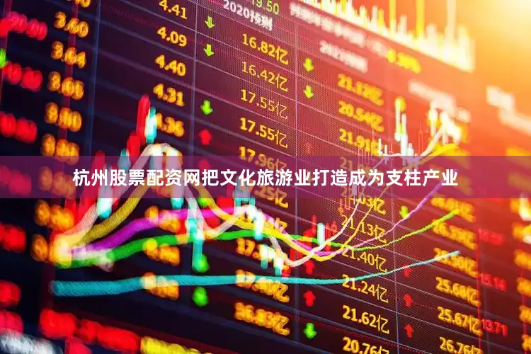 杭州股票配资网把文化旅游业打造成为支柱产业