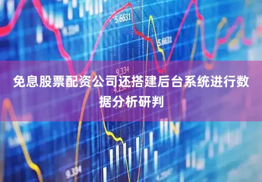 免息股票配资公司还搭建后台系统进行数据分析研判