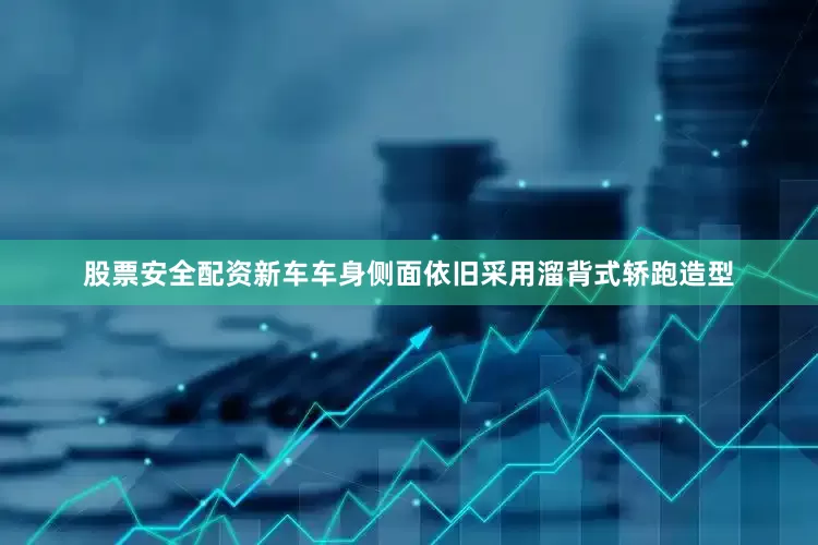 股票安全配资新车车身侧面依旧采用溜背式轿跑造型