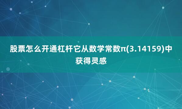 股票怎么开通杠杆它从数学常数π(3.14159)中获得灵感