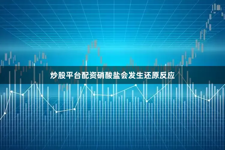 炒股平台配资硝酸盐会发生还原反应