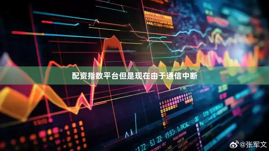 配资指数平台但是现在由于通信中断