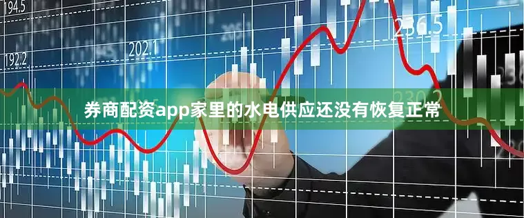 券商配资app家里的水电供应还没有恢复正常