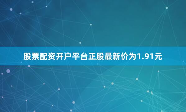 股票配资开户平台正股最新价为1.91元