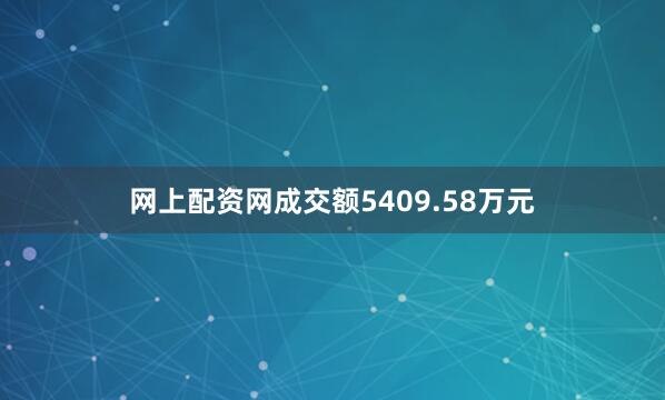 网上配资网成交额5409.58万元