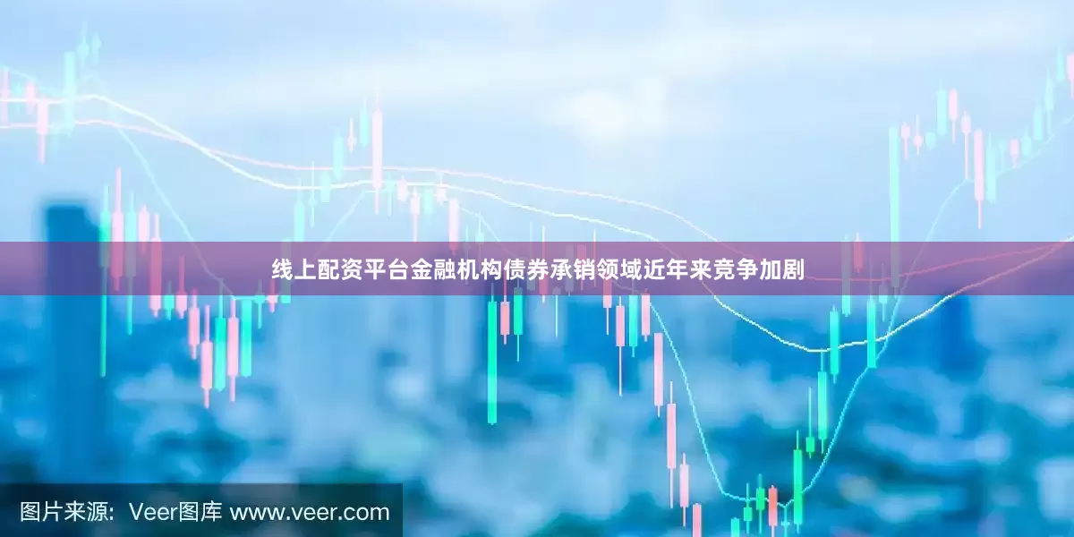 线上配资平台金融机构债券承销领域近年来竞争加剧