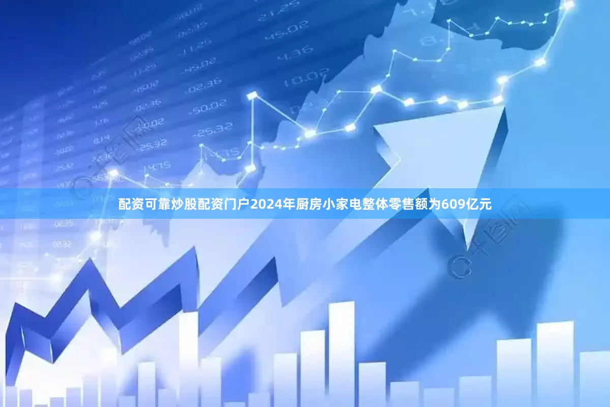 配资可靠炒股配资门户2024年厨房小家电整体零售额为609亿元