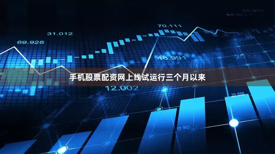 手机股票配资网上线试运行三个月以来