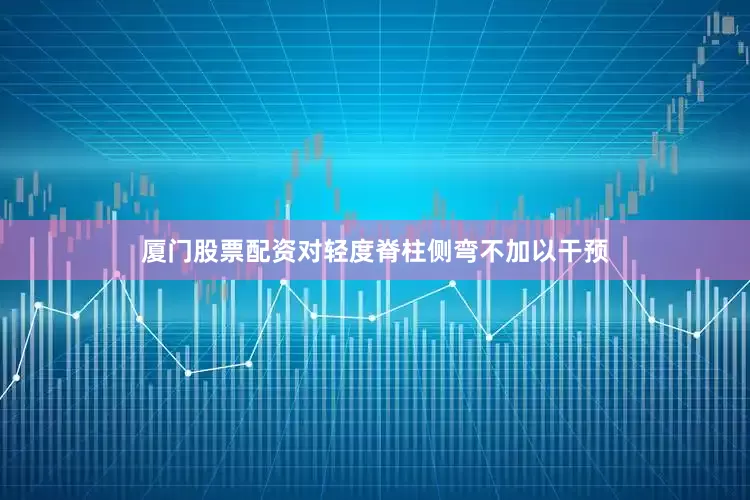 厦门股票配资对轻度脊柱侧弯不加以干预