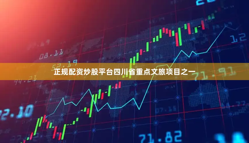正规配资炒股平台四川省重点文旅项目之一