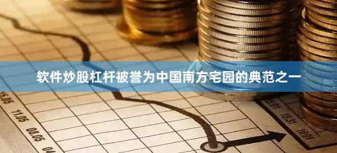 软件炒股杠杆被誉为中国南方宅园的典范之一