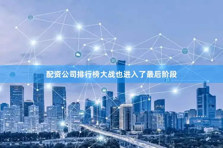 配资公司排行榜大战也进入了最后阶段