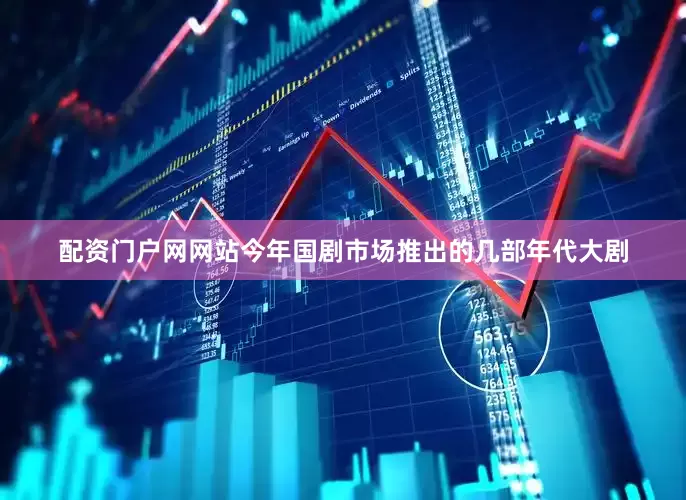 配资门户网网站今年国剧市场推出的几部年代大剧